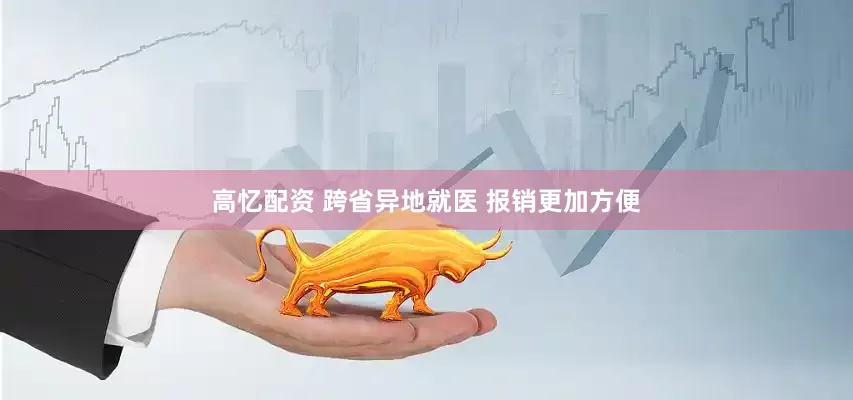 高忆配资 跨省异地就医 报销更加方便