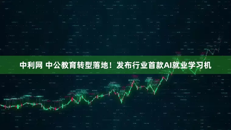中利网 中公教育转型落地！发布行业首款AI就业学习机