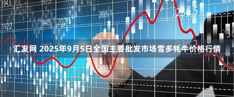 汇发网 2025年9月5日全国主要批发市场雪多牦牛价格行情