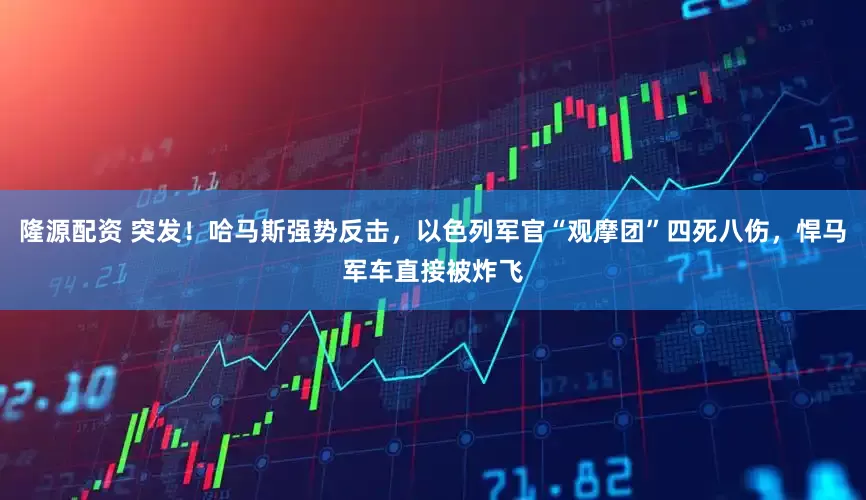 隆源配资 突发！哈马斯强势反击，以色列军官“观摩团”四死八伤，悍马军车直接被炸飞