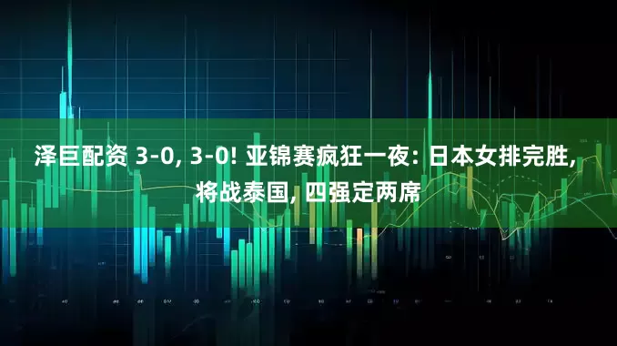 泽巨配资 3-0, 3-0! 亚锦赛疯狂一夜: 日本女排完胜, 将战泰国, 四强定两席